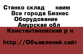 Станко склад (23 наим.)  - Все города Бизнес » Оборудование   . Амурская обл.,Константиновский р-н